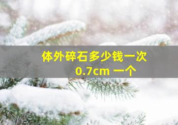 体外碎石多少钱一次 0.7cm 一个